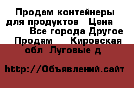 Продам контейнеры для продуктов › Цена ­ 5 000 - Все города Другое » Продам   . Кировская обл.,Луговые д.